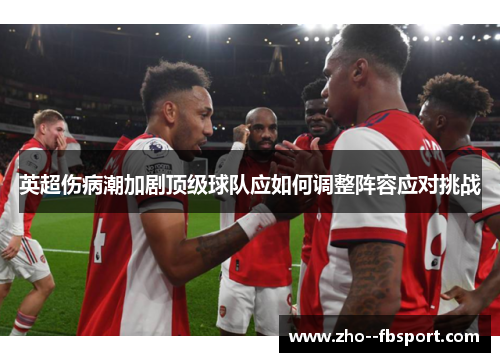 英超伤病潮加剧顶级球队应如何调整阵容应对挑战