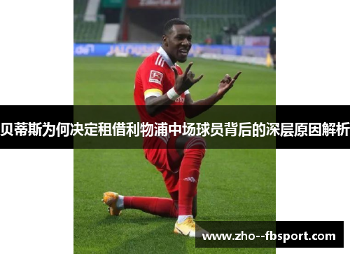贝蒂斯为何决定租借利物浦中场球员背后的深层原因解析