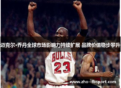 迈克尔·乔丹全球市场影响力持续扩展 品牌价值稳步攀升