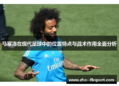 马塞洛在现代足球中的位置特点与战术作用全面分析