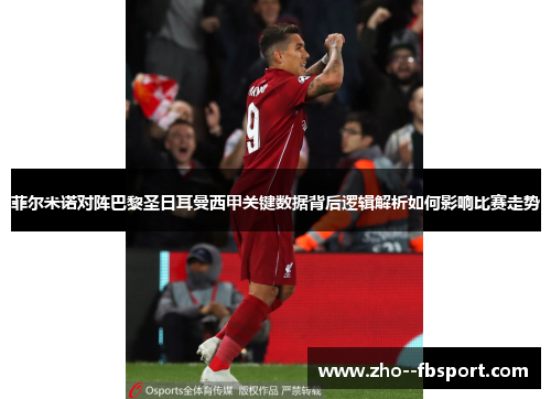菲尔米诺对阵巴黎圣日耳曼西甲关键数据背后逻辑解析如何影响比赛走势 菲尔米诺对阵巴黎圣日耳曼西甲关键数据背后逻辑解析如何影响比赛走势