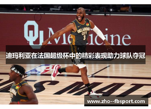 迪玛利亚在法国超级杯中的精彩表现助力球队夺冠