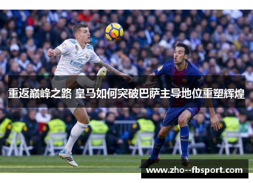 重返巅峰之路 皇马如何突破巴萨主导地位重塑辉煌
