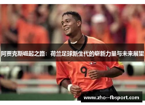 阿贾克斯崛起之路：荷兰足球新生代的崭新力量与未来展望