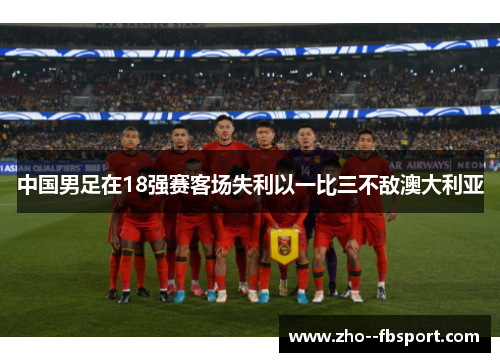 中国男足在18强赛客场失利以一比三不敌澳大利亚 中国男足在18强赛客场失利以一比三不敌澳大利亚