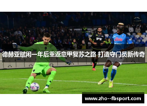 德赫亚赋闲一年后重返意甲复苏之路 打造守门员新传奇