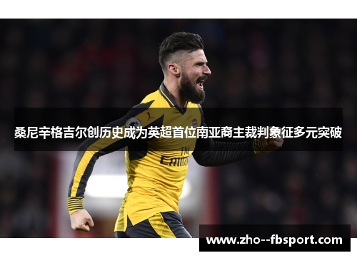 桑尼辛格吉尔创历史成为英超首位南亚裔主裁判象征多元突破