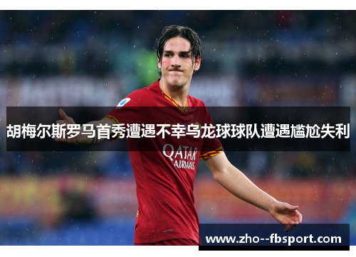 胡梅尔斯罗马首秀遭遇不幸乌龙球球队遭遇尴尬失利 胡梅尔斯罗马首秀遭遇不幸乌龙球球队遭遇尴尬失利